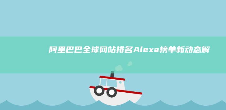 阿里巴巴全球网站排名：Alexa榜单新动态解析