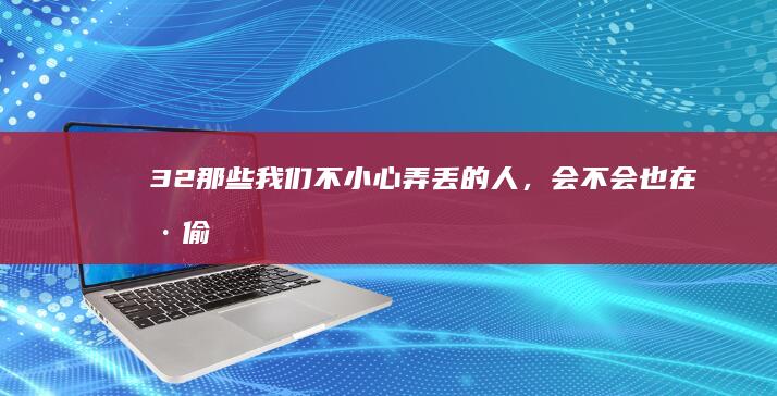 32.那些我们不小心弄丢的人，会不会也在偷偷的找我们